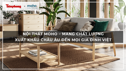 [Báo Tiền Phong] Nội thất MOHO – Mang chất lượng xuất khẩu châu Âu đến mọi gia đình Việt